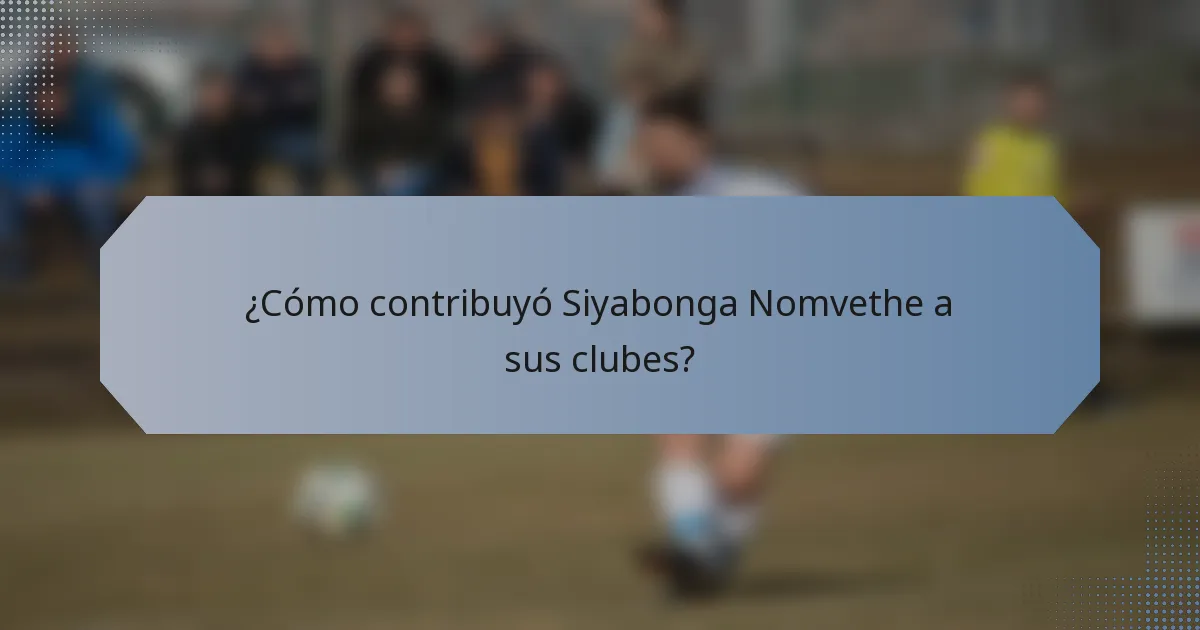 ¿Cómo contribuyó Siyabonga Nomvethe a sus clubes?