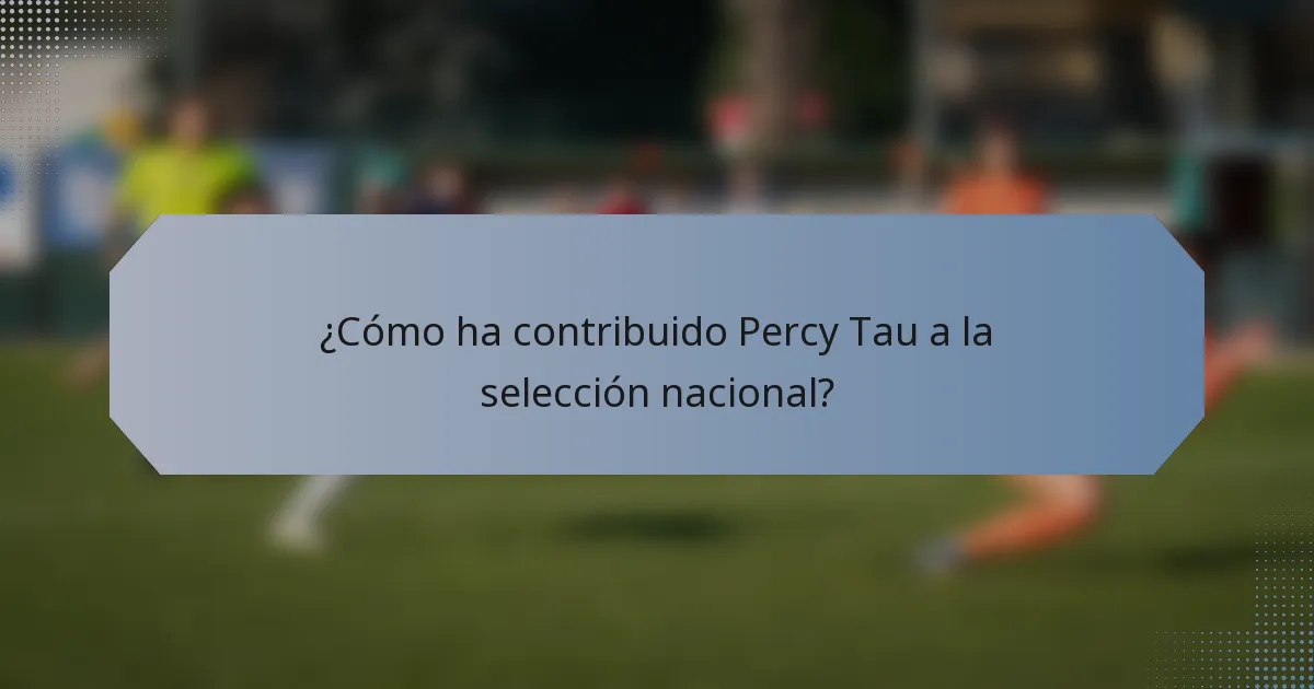 ¿Cómo ha contribuido Percy Tau a la selección nacional?