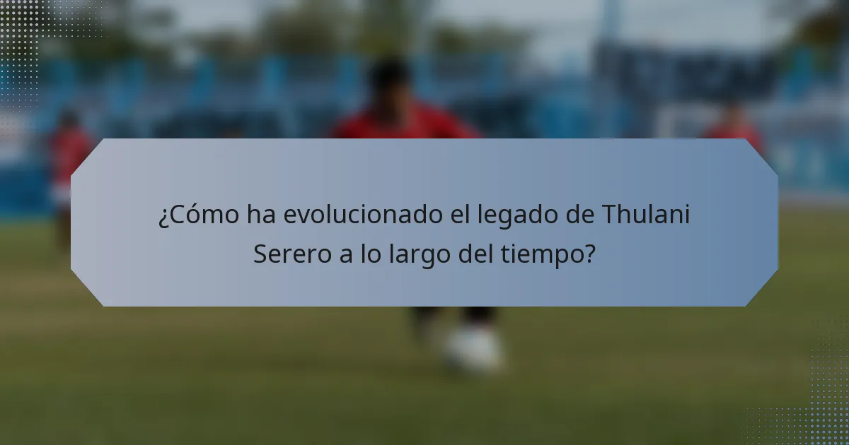 ¿Cómo ha evolucionado el legado de Thulani Serero a lo largo del tiempo?