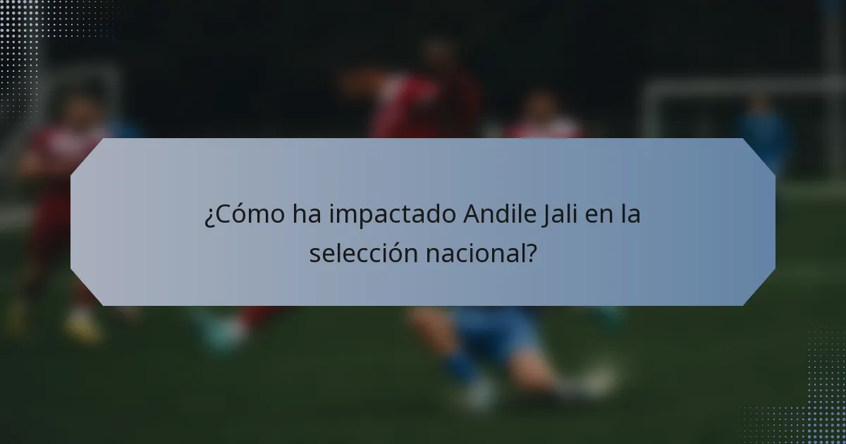 ¿Cómo ha impactado Andile Jali en la selección nacional?
