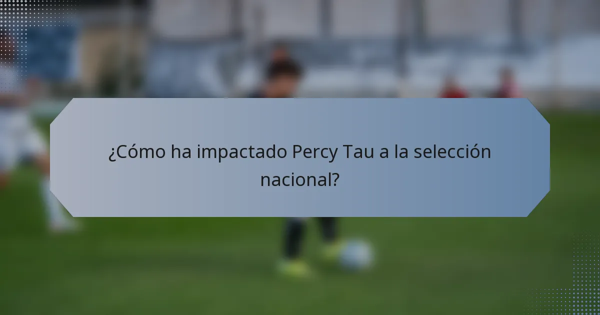 ¿Cómo ha impactado Percy Tau a la selección nacional?