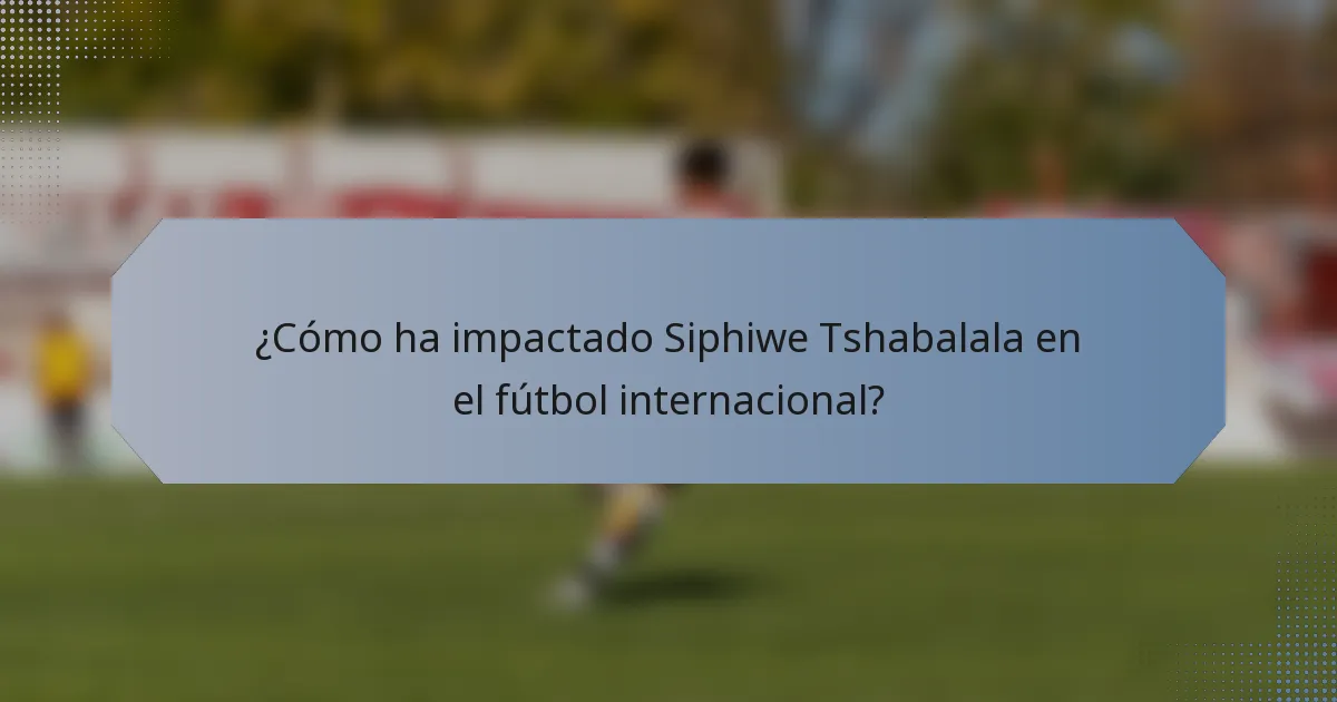 ¿Cómo ha impactado Siphiwe Tshabalala en el fútbol internacional?