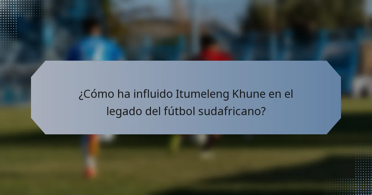 ¿Cómo ha influido Itumeleng Khune en el legado del fútbol sudafricano?