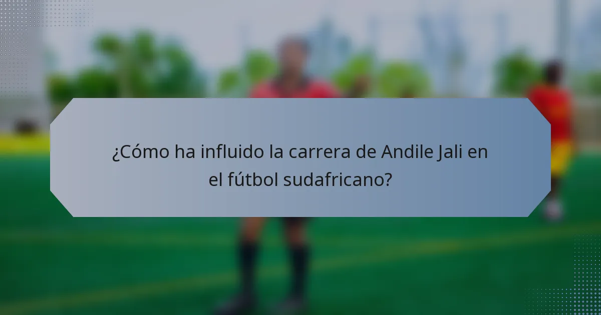 ¿Cómo ha influido la carrera de Andile Jali en el fútbol sudafricano?