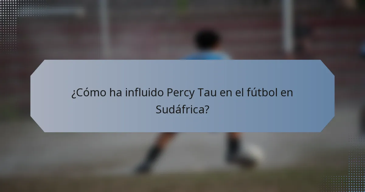¿Cómo ha influido Percy Tau en el fútbol en Sudáfrica?