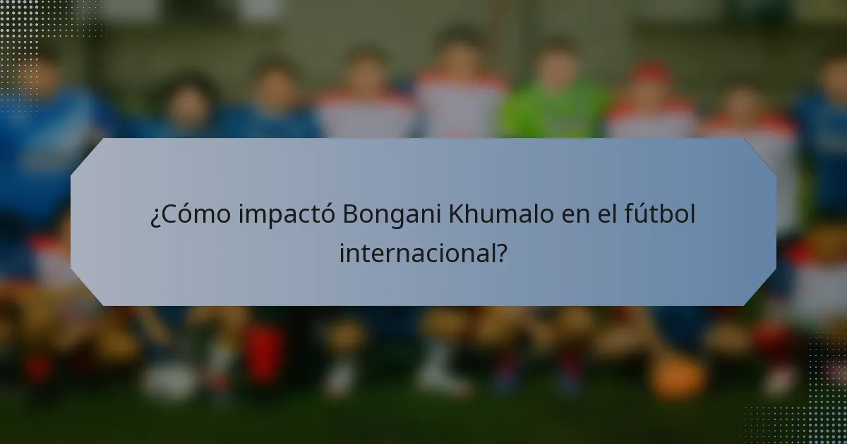 ¿Cómo impactó Bongani Khumalo en el fútbol internacional?
