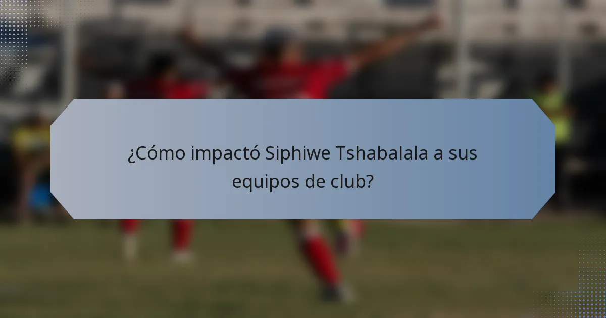 ¿Cómo impactó Siphiwe Tshabalala a sus equipos de club?