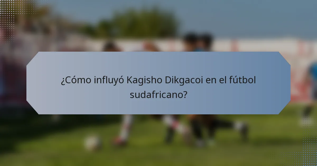 ¿Cómo influyó Kagisho Dikgacoi en el fútbol sudafricano?