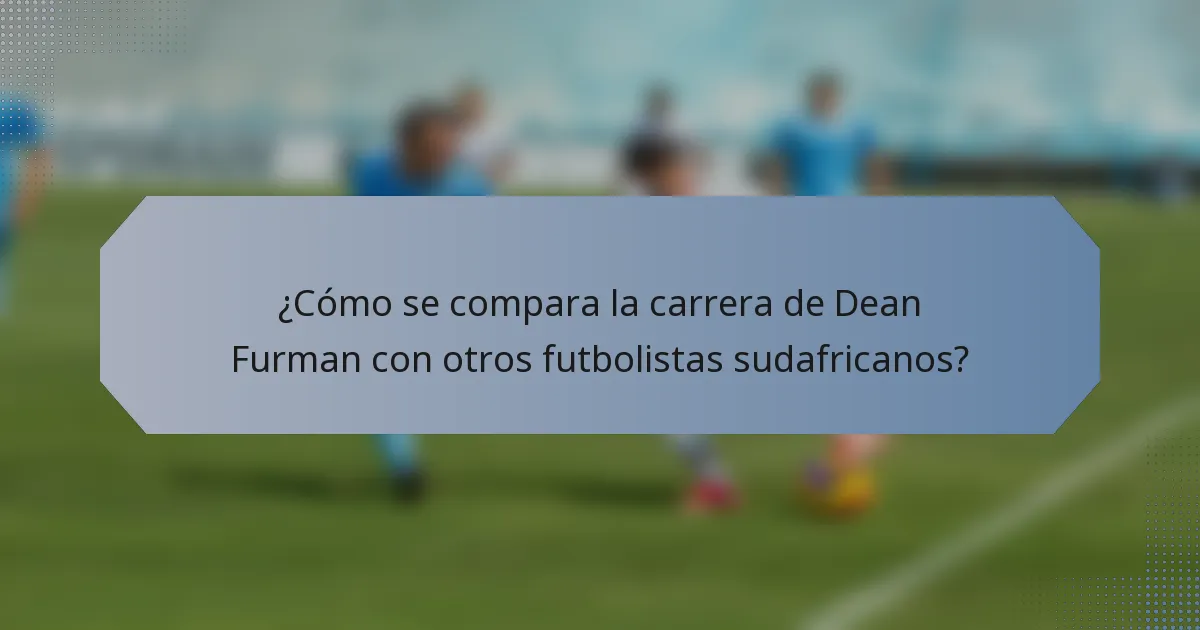 ¿Cómo se compara la carrera de Dean Furman con otros futbolistas sudafricanos?