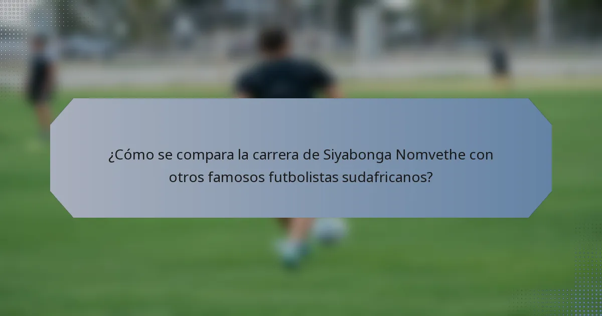 ¿Cómo se compara la carrera de Siyabonga Nomvethe con otros famosos futbolistas sudafricanos?