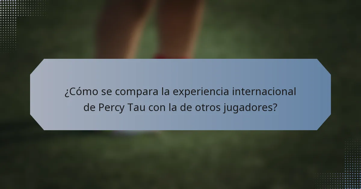 ¿Cómo se compara la experiencia internacional de Percy Tau con la de otros jugadores?
