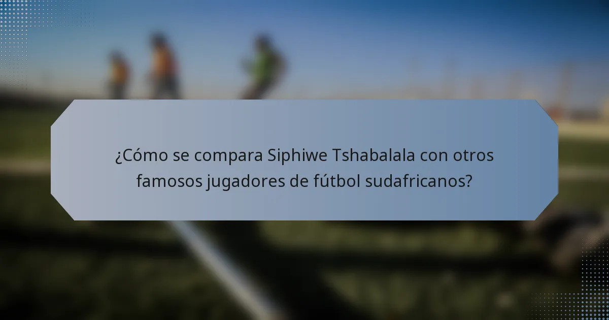 ¿Cómo se compara Siphiwe Tshabalala con otros famosos jugadores de fútbol sudafricanos?
