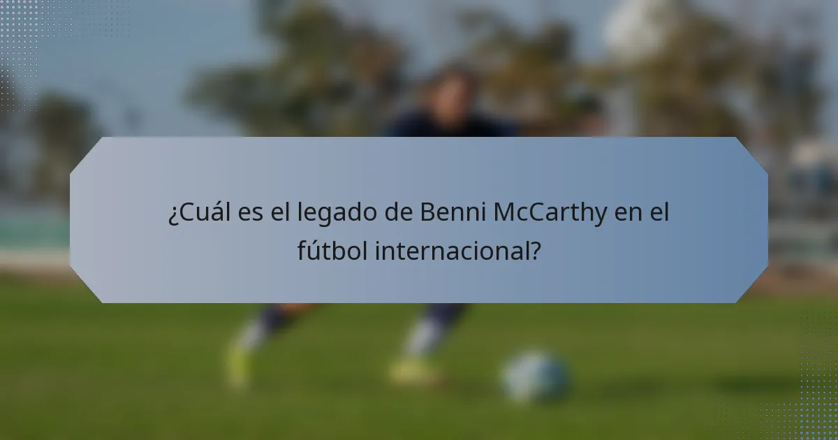 ¿Cuál es el legado de Benni McCarthy en el fútbol internacional?