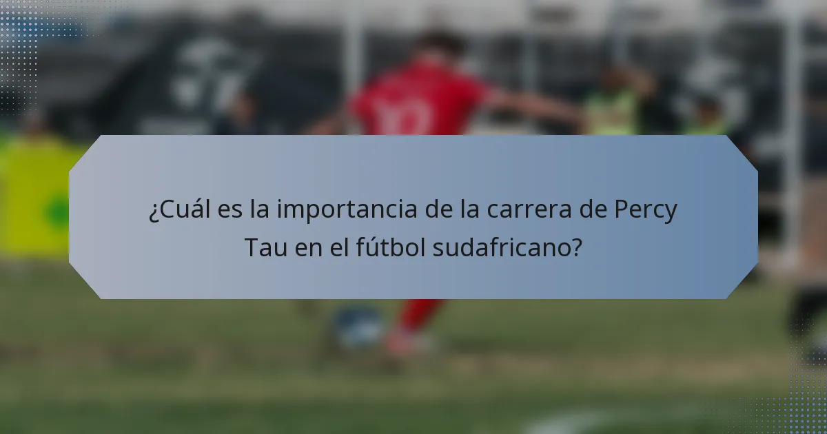 ¿Cuál es la importancia de la carrera de Percy Tau en el fútbol sudafricano?