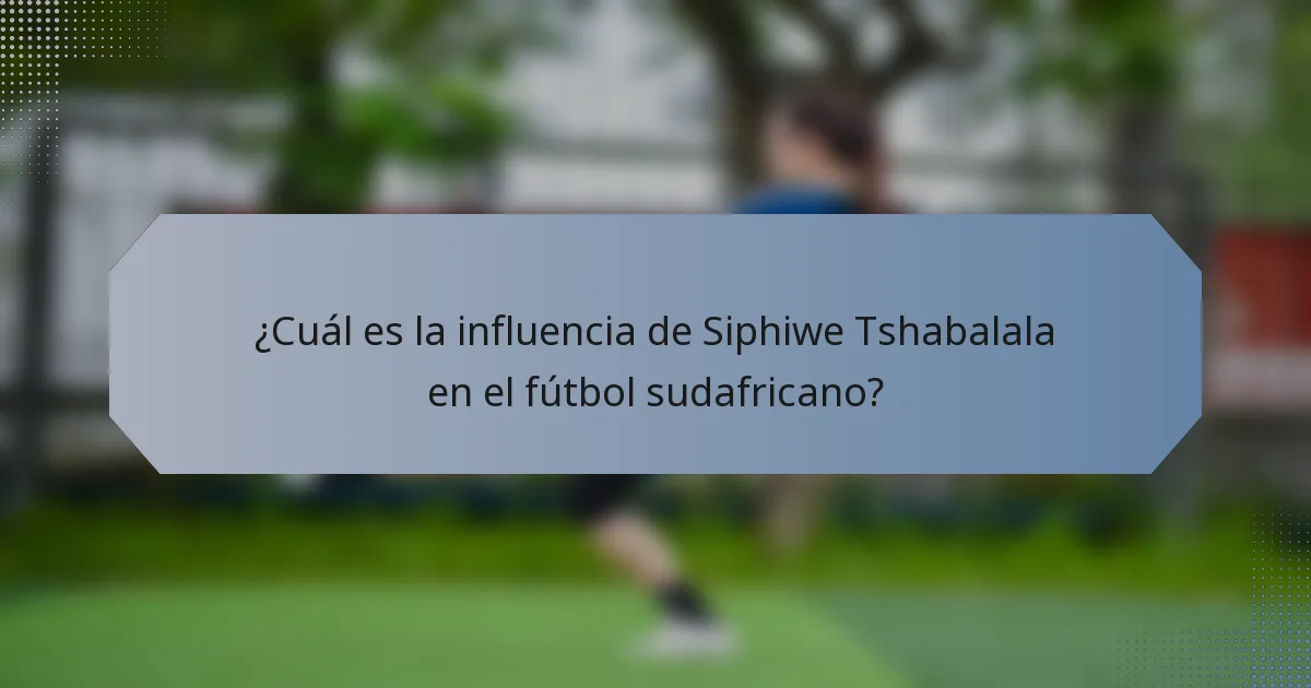 ¿Cuál es la influencia de Siphiwe Tshabalala en el fútbol sudafricano?