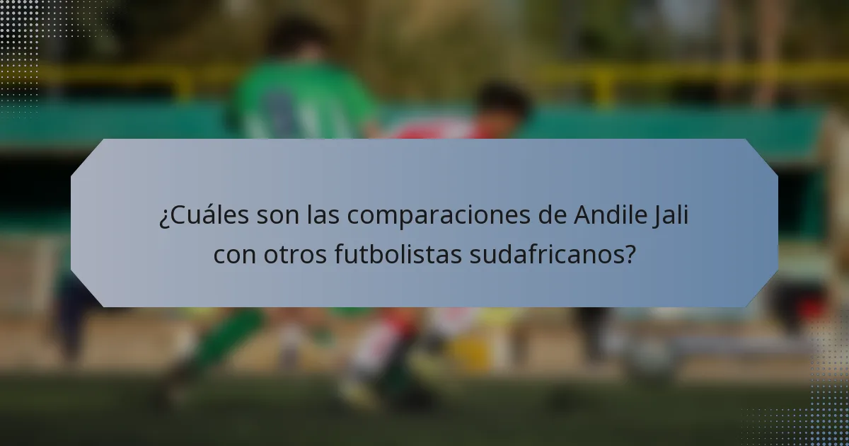 ¿Cuáles son las comparaciones de Andile Jali con otros futbolistas sudafricanos?