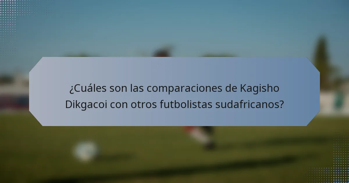 ¿Cuáles son las comparaciones de Kagisho Dikgacoi con otros futbolistas sudafricanos?