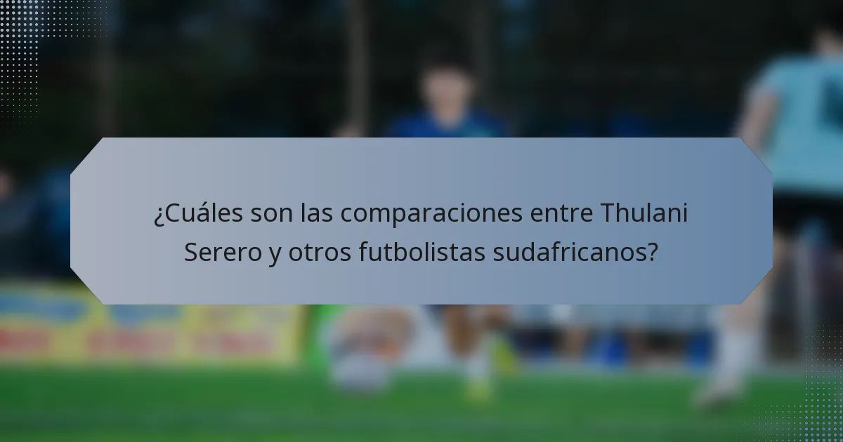 ¿Cuáles son las comparaciones entre Thulani Serero y otros futbolistas sudafricanos?