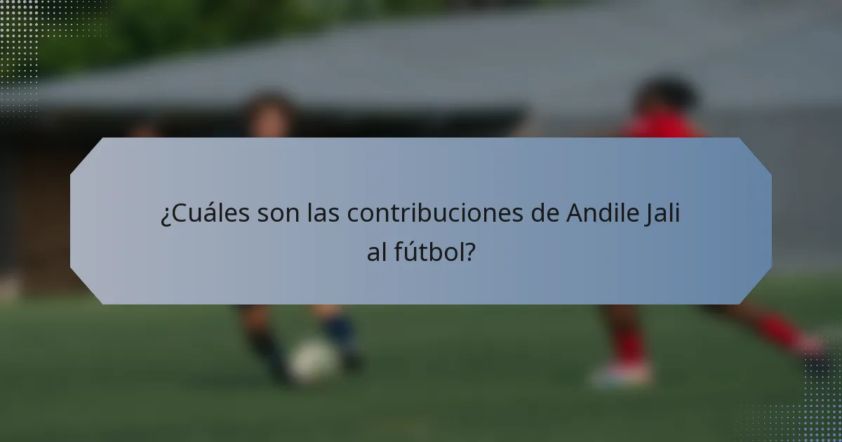¿Cuáles son las contribuciones de Andile Jali al fútbol?