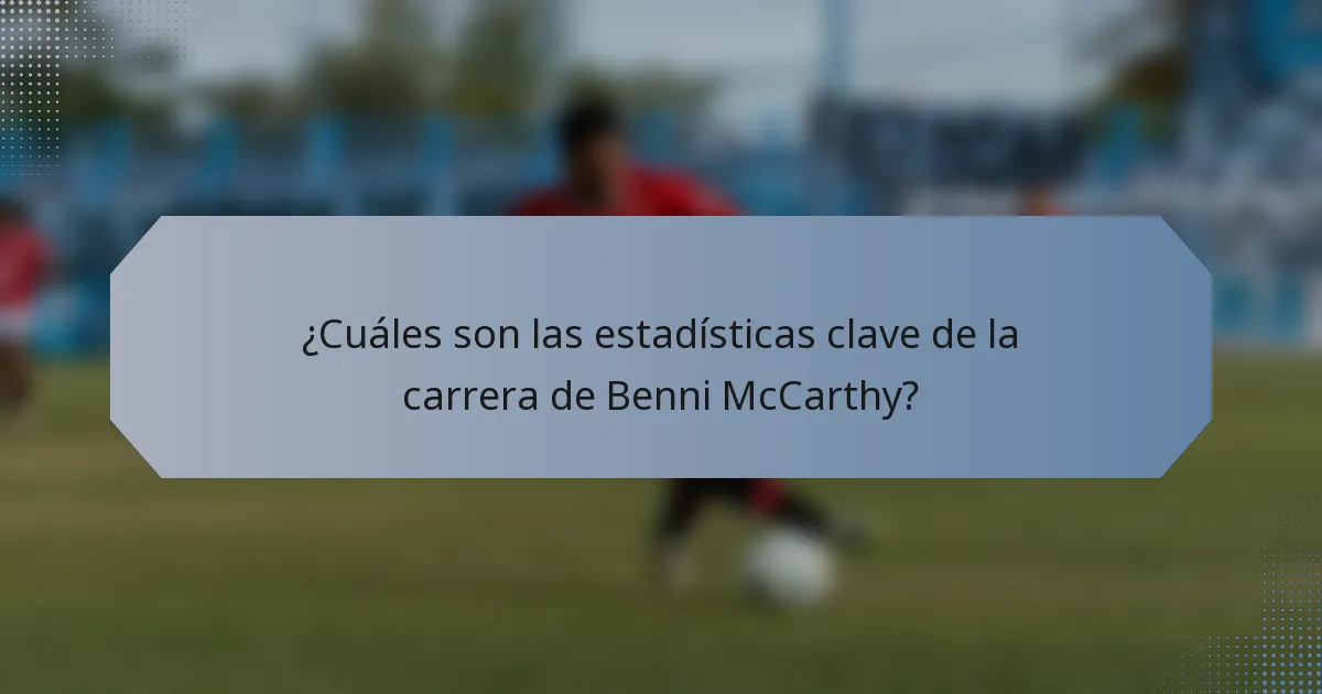 ¿Cuáles son las estadísticas clave de la carrera de Benni McCarthy?
