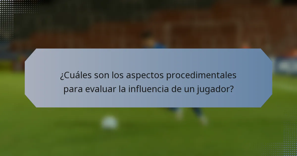 ¿Cuáles son los aspectos procedimentales para evaluar la influencia de un jugador?