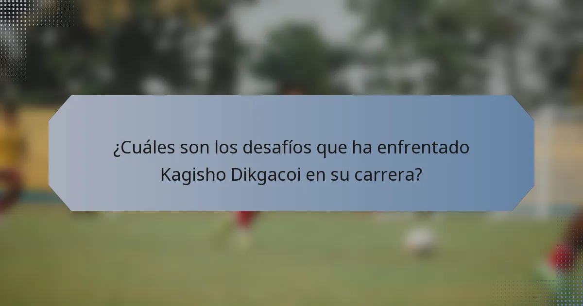¿Cuáles son los desafíos que ha enfrentado Kagisho Dikgacoi en su carrera?