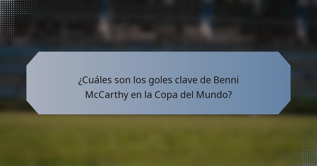 ¿Cuáles son los goles clave de Benni McCarthy en la Copa del Mundo?