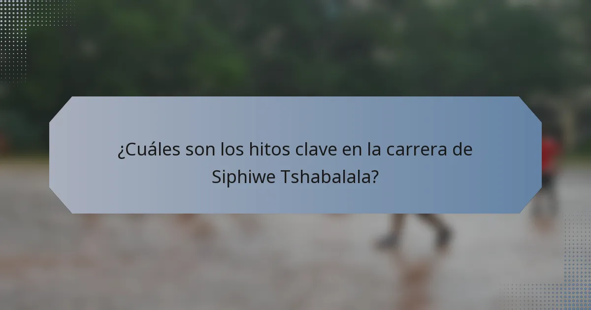 ¿Cuáles son los hitos clave en la carrera de Siphiwe Tshabalala?