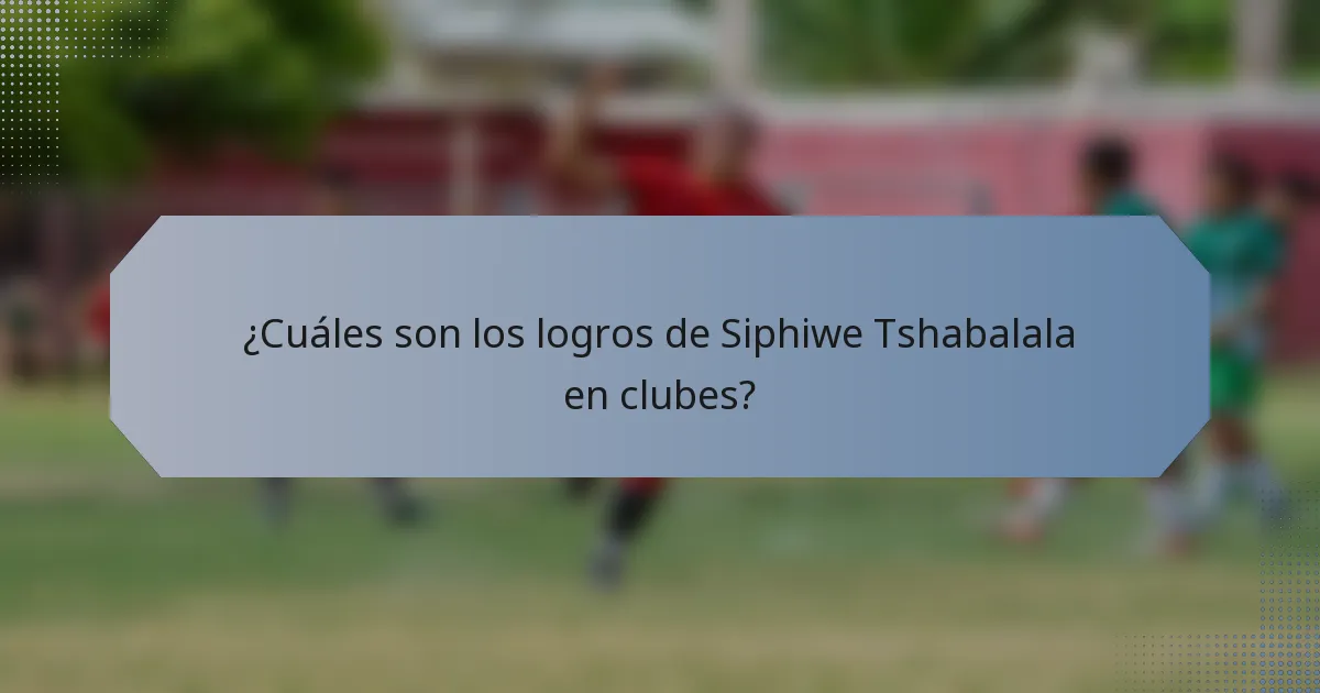 ¿Cuáles son los logros de Siphiwe Tshabalala en clubes?