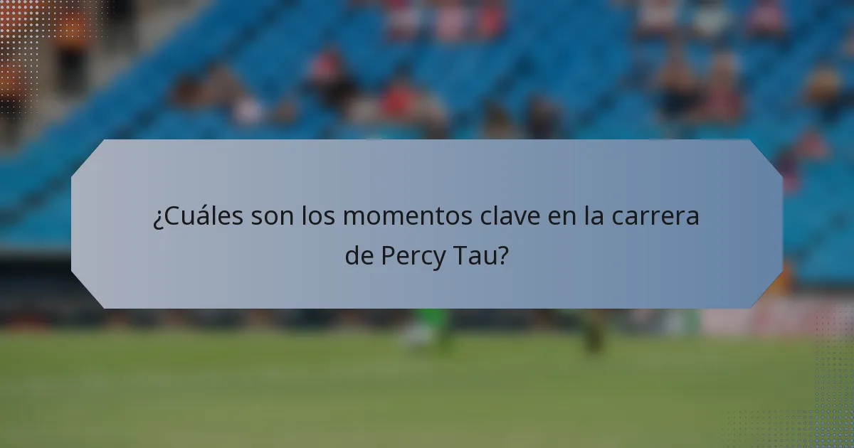 ¿Cuáles son los momentos clave en la carrera de Percy Tau?