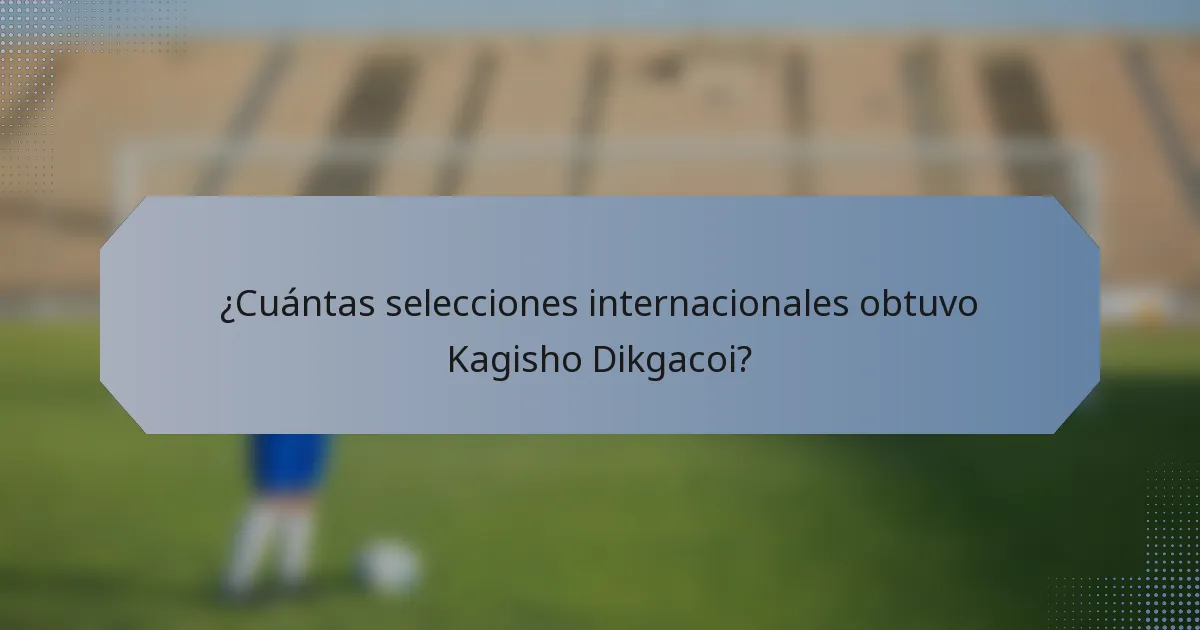 ¿Cuántas selecciones internacionales obtuvo Kagisho Dikgacoi?