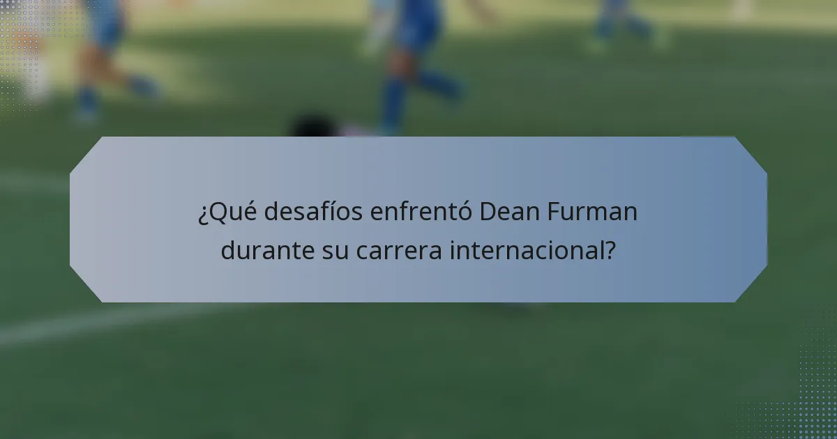 ¿Qué desafíos enfrentó Dean Furman durante su carrera internacional?