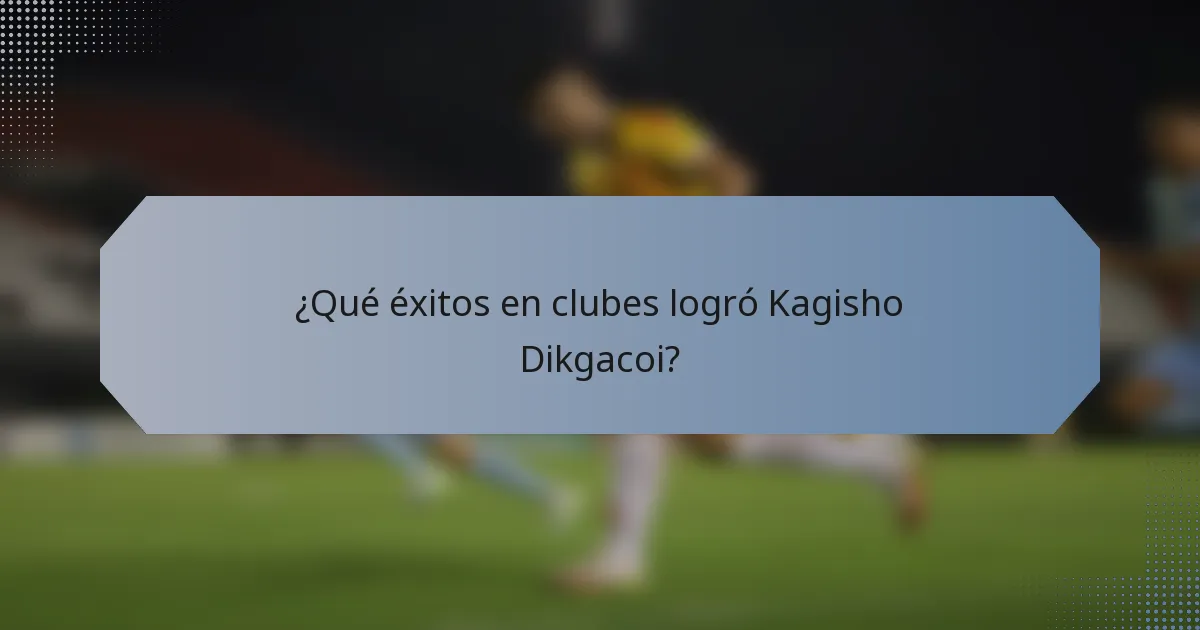 ¿Qué éxitos en clubes logró Kagisho Dikgacoi?