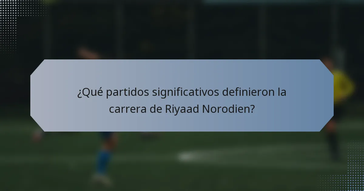 ¿Qué partidos significativos definieron la carrera de Riyaad Norodien?